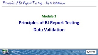 © 2019 Real-Time Technology Solutions, Inc.
22 West 38th Street FL 11, New York, NY 10018
www.rttsweb.com | (212) 240-9050
1 a software division of
QuerySurge™
Module 2
Principles of BI Report Testing
Data Validation
 