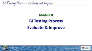 © 2019 Real-Time Technology Solutions, Inc.
22 West 38th Street FL 11, New York, NY 10018
www.rttsweb.com | (212) 240-9050
1 a software division of
QuerySurge™
Module 8
BI Testing Process
Evaluate & Improve
 