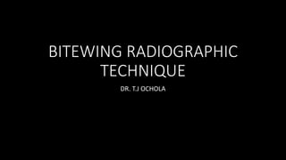 BITEWING RADIOGRAPHIC
TECHNIQUE
DR. T.J OCHOLA
 