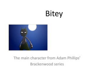 Bitey The main character from Adam Phillips’ Brackenwood series 