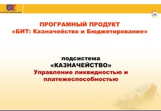 ПРОГРАМНЫЙ ПРОДУКТ «БИТ: Казначейство и Бюджетирование» подсистема «КАЗНАЧЕЙСТВО» Управление ликвидностью и платежеспособностью 