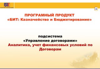 ПРОГРАМНЫЙ ПРОДУКТ «БИТ: Казначейство и Бюджетирование» подсистема «Управление договорами» Аналитика, учет финансовых условий по Договорам 
