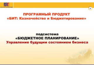 ПРОГРАМНЫЙ ПРОДУКТ «БИТ: Казначейство и Бюджетирование» подсистема «БЮДЖЕТНОЕ ПЛАНИРОВАНИЕ» Управление будущим состоянием бизнеса 