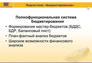 Подсистема «Бюджетирование» Полнофункциональная система бюджетирования Формирование мастер-бюджетов (БДДС, БДР, Балансовый лист) План-фактный анализ бюджетов Широкие возможности финансового анализа 