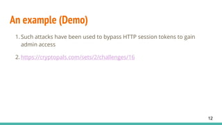 An example (Demo)
1. Such attacks have been used to bypass HTTP session tokens to gain
admin access
2. https://cryptopals.com/sets/2/challenges/16
12
 