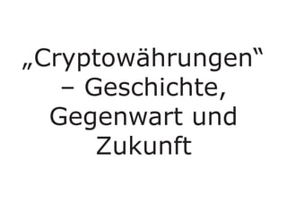 „Cryptowährungen“
– Geschichte,
Gegenwart und
Zukunft
 