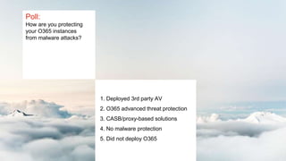 Poll:
How are you protecting
your O365 instances
from malware attacks?
1. Deployed 3rd party AV
2. O365 advanced threat protection
3. CASB/proxy-based solutions
4. No malware protection
5. Did not deploy O365
 