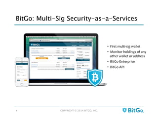 BitGo: Multi-Sig Security-as-a-Services
•  First	
  multi-­‐sig	
  wallet	
  
•  Monitor	
  holdings	
  of	
  any	
  
other	
  wallet	
  or	
  address	
  
•  BitGo	
  Enterprise	
  
•  BitGo	
  API	
  
COPYRIGHT © 2014 BITGO, INC. 
4
 