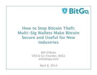 How to Stop Bitcoin Theft:  
Multi-Sig Wallets Make Bitcoin
Secure and Useful for New
Industries 

Will O’Brien
CEO & Co-Founder, BitGo
will@bitgo.com

April 8, 2014
 