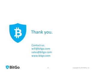 Thank	
  you.	
  
Copyright	
  ©	
  2014	
  BitGo,	
  Inc	
  	
  
Contact	
  us:	
  
will@bitgo.com	
  	
  
sales@bitgo.com	
  
www.bitgo.com	
  
17	
  
 