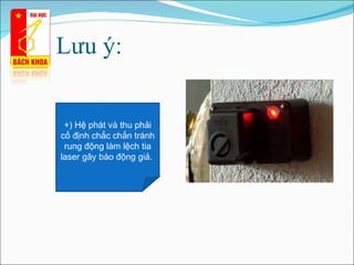 Lưu ý: +)  Hệ phát và thu phải cố định chắc chắn tránh rung động làm lệch tia laser gây báo động giả .   