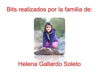 Bits realizados por la familia de:
Helena Gallardo Soleto
 