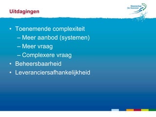 Uitdagingen


• Toenemende complexiteit
   – Meer aanbod (systemen)
   – Meer vraag
   – Complexere vraag
• Beheersbaarheid
• Leveranciersafhankelijkheid
 