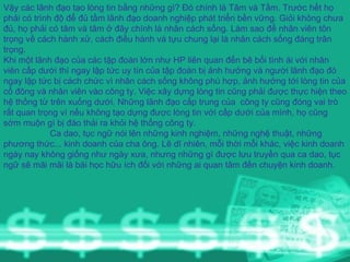 Vậy các lãnh đạo tạo lòng tin bằng những gì? Đó chính là Tâm và Tầm. Trước hết họ phải có trình độ để đủ tầm lãnh đạo doanh nghiệp phát triển bền vững. Giỏi không chưa đủ, họ phải có tâm và tâm ở đây chính là nhân cách sống. Làm sao để nhân viên tôn trọng về cách hành xử, cách điều hành và tựu chung lại là nhân cách sống đáng trân trọng.  Khi một lãnh đạo của các tập đoàn lớn như HP liên quan đến bê bối tình ái với nhân viên cấp dưới thì ngay lập tức uy tín của tập đoàn bị ảnh hưởng và người lãnh đạo đó ngay lập tức bị cách chức vì nhân cách sống không phù hợp, ảnh hưởng tới lòng tin của cổ đông và nhân viên vào công ty. Việc xây dựng lòng tin cũng phải được thực hiện theo hệ thống từ trên xuống dưới. Những lãnh đạo cấp trung của  công ty cũng đóng vai trò rất quan trọng vì nếu không tạo dựng được lòng tin với cấp dưới của mình, họ cũng sớm muộn gì bị đào thải ra khỏi hệ thống công ty.  Ca dao, tục ngữ nói lên những kinh nghiệm, những nghệ thuật, những phương thức... kinh doanh của cha ông. Lẽ dĩ nhiên, mỗi thời mỗi khác, việc kinh doanh ngày nay không giống như ngày xưa, nhưng những gì được lưu truyền qua ca dao, tục ngữ sẽ mãi mãi là bài học hữu ích đối với những ai quan tâm đến chuyện kinh doanh. 
