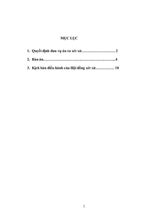 1
MỤC LỤC
1. Quyết định đưa vụ án ra xét xử……………………… 2
2. Bản án…………………………………………………. 4
3. Kịch bản điều hành của Hội đồng xét xử…………… 10
 