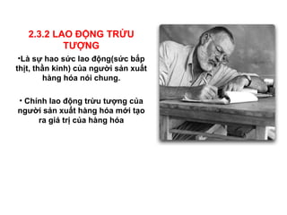 Là sự hao sức lao động(sức bắp thịt, thần kinh) của người sản xuất hàng hóa nói chung. Chính lao động trừu tượng của người sản xuất hàng hóa mới tạo ra giá trị của hàng hóa 2.3.2 LAO ĐỘNG TRỪU TƯỢNG 