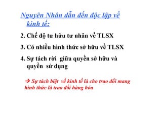 Nguyên Nhân dẫn đến độc lập về kinh tế: Chế độ tư hữu tư nhân về TLSX Có nhiều hình thức sở hữu về TLSX Sự tách rời  giữa quyền sở hữu và quyền  sử dụng    Sự tách biệt  về kinh tế là cho trao đổi mang hình thức là trao đổi hàng hóa  