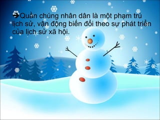  Quần chúng nhân dân là một phạm trù lịch sử, vận động biến đổi theo sự phát triển của lịch sử xã hội. 