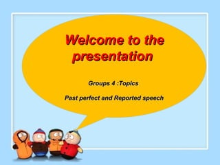 Welcome to theWelcome to the
presentationpresentation
Groups 4 :TopicsGroups 4 :Topics
Past perfect and Reported speechPast perfect and Reported speech
 