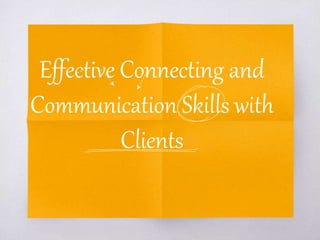 Effective Connecting and
Communication Skills with
Clients
 