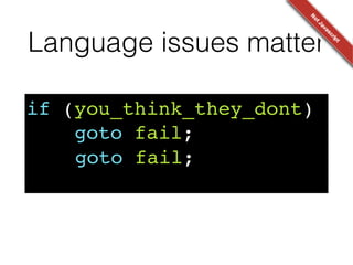 Language issues matter
if (you_think_they_dont)!
goto fail;!
! goto fail;
 