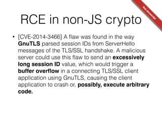 XSS
• [CVE 2013-2259] Cryptocat used client side ﬁltering of
nickname / conversation name.
!
!
!
!
• Chrome extension: CSP, only UI Spooﬁng
• Firefox extension: XSS = RCE in the OS
 