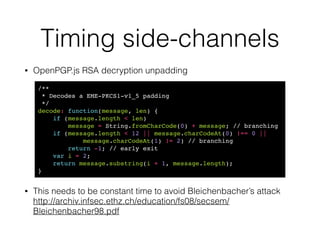 RCE in non-JS crypto
• [CVE-2014-3466] A ﬂaw was found in the way
GnuTLS parsed session IDs from ServerHello
messages of the TLS/SSL handshake. A malicious
server could use this ﬂaw to send an excessively
long session ID value, which would trigger a
buffer overﬂow in a connecting TLS/SSL client
application using GnuTLS, causing the client
application to crash or, possibly, execute arbitrary
code.
 