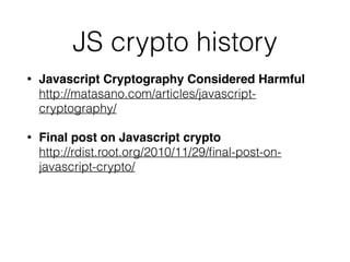 JS crypto history
• Javascript Cryptography Considered Harmful 
http://matasano.com/articles/javascript-
cryptography/
• Final post on Javascript crypto 
http://rdist.root.org/2010/11/29/ﬁnal-post-on-
javascript-crypto/
 