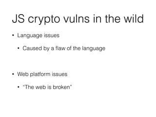 JS crypto vulns in the wild
• Language issues
• Caused by a ﬂaw of the language
!
• Web platform issues
• “The web is broken”
 