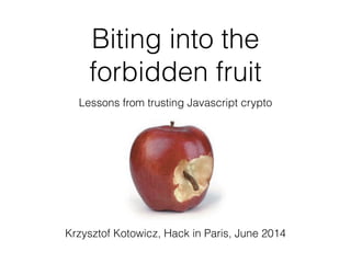 Biting into the
forbidden fruit
Lessons from trusting Javascript crypto
Krzysztof Kotowicz, Hack in Paris, June 2014
 