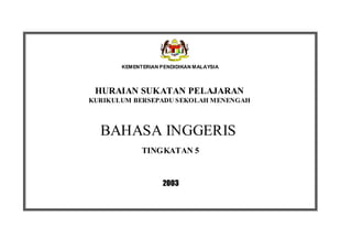KEMENTERIAN PENDIDIKAN MALAYSIA
HURAIAN SUKATAN PELAJARAN
KURIKULUM BERSEPADU SEKOLAH MENENGAH
BAHASA INGGERIS
2003
TINGKATAN 5
 