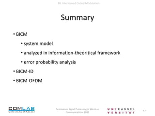  But Inter-symbol Interference (ISI), or frequency selectivity infading channels  cannot be accounted for  Channel state depends on the input sequence15Seminar on Signal Processing in Wireless Communications 2011Bit Interleaved Coded Modulation Coded ModulationNon-uniform error correction to non-uniform symbol distances for multiphase/ multi-level modulation