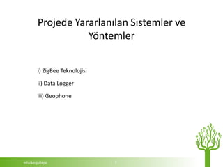 Projede Yararlanılan Sistemler ve
                   Yöntemler

        i) ZigBee Teknolojisi

        ii) Data Logger

        iii) Geophone




mturkergultepe                  7
 