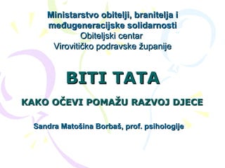 BITI TATA KAKO OČEVI POMAŽU RAZVOJ DJECE Ministarstvo obitelji, branitelja i međugeneracijske solidarnosti Obiteljski centar  Virovitičko podravske županije Sandra Matošina Borbaš, prof. psihologije 