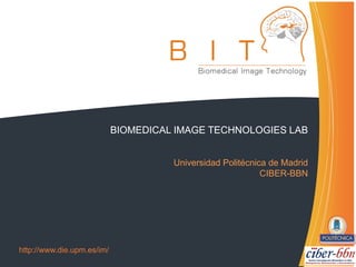 http://www.die.upm.es/im/
BIOMEDICAL IMAGE TECHNOLOGIES LAB
Universidad Politécnica de Madrid
CIBER-BBN
 