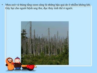 • Mưa axit và thủng tầng ozon cũng là những hậu quả do ô nhiễm không khí.
Gây hại cho người bệnh ung thư, đục thủy tinh thể ở người.
 