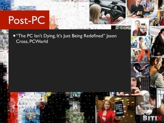 Post-PC
• “The PC Isn't Dying, It's Just Being Redeﬁned” Jason
 Cross, PCWorld
 