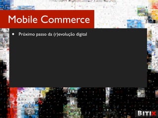 Mobile Commerce
•   Próximo passo da (r)evolução digital
 