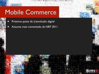 Mobile Commerce
•   Próximo passo da (r)evolução digital

•   Assunto mais comentado da NRF 2011
 