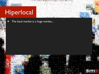 Hiperlocal
•   The local market is a huge market...
 