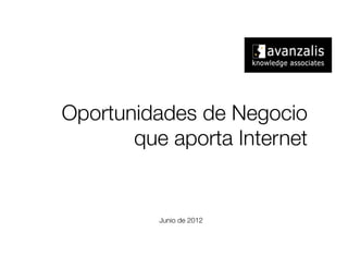 Oportunidades de Negocio
       que aporta Internet!
                              !
                              




          Junio de 2012
 