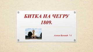 БИТКА НА ЧЕГРУ
1809.
Алекса Вуковић 7-1
 