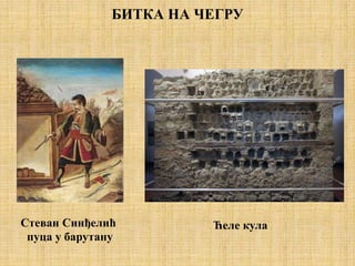 БИТКА НА ЧЕГРУ
Стеван Синђелић
пуца у барутану
Ћеле кула
 