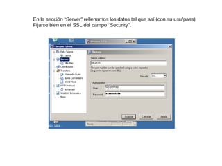 En la sección “Server” rellenamos los datos tal que así (con su usu/pass)
Fijarse bien en el SSL del campo “Security”.
 