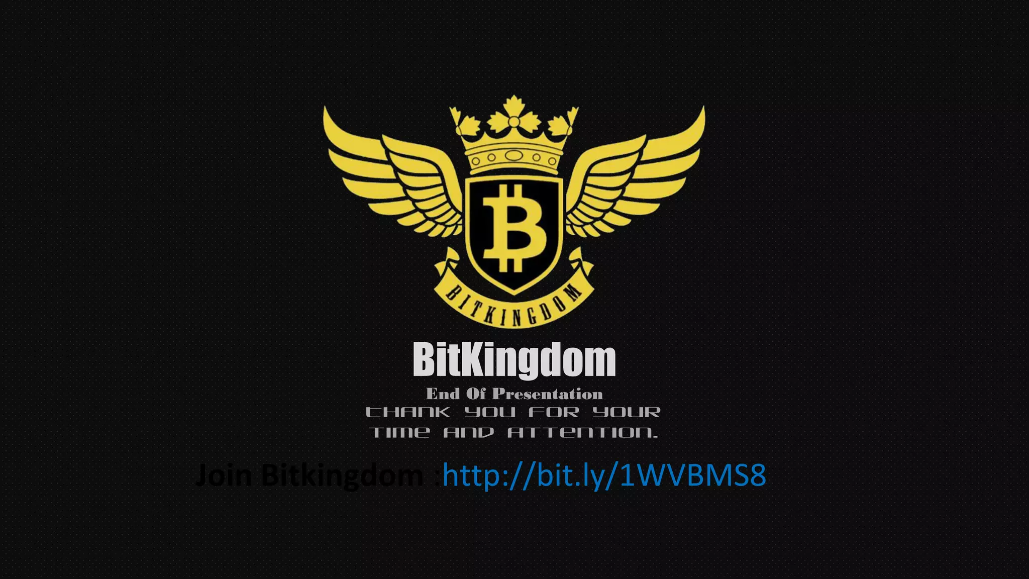 BitKingdom
Thank you for your
time and attention.
End Of Presentation
Join Bitkingdom :http://bit.ly/1WVBMS8
 