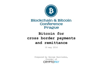Bitcoin for
cross border payments
and remittance
19 may 2016
Prepared by George Basiladze,
founder of
 