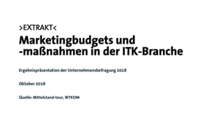 >EXTRAKT<
Marketingbudgets und
-maßnahmen in der ITK-Branche
Ergebnispräsentation der Unternehmensbefragung 2018
Oktober 2018
Quelle: Mittelstand-tour, BITKOM
 
