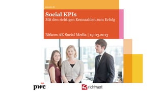www.pwc.de



Social KPIs
Mit den richtigen Kennzahlen zum Erfolg


Bitkom AK Social Media | 19.03.2013




                       richtwert
 