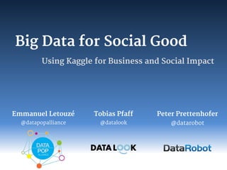 Big Data for Social Good
Using Kaggle for Business and Social Impact
Peter Prettenhofer
@datarobot
Tobias Pfaff
@datalook
Emmanuel Letouzé
@datapopalliance
 