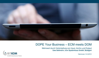 DOPE Your Business – ECM meets DOM
   Mehrwert durch Verknüpfung von Input, Archiv und Output
              Uwe Seltmann, icon Systemhaus GmbH, Stuttgart

                                           Hannover, 9.3.2012
 